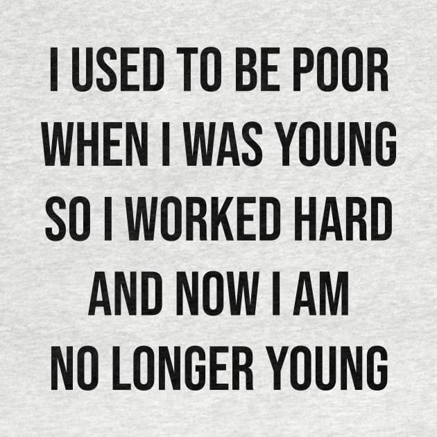 I used to be poor when i was young so i worked hard and now i am no longer young by SkelBunny